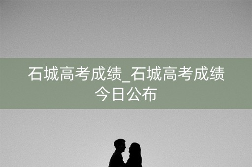 石城高考成绩_石城高考成绩今日公布