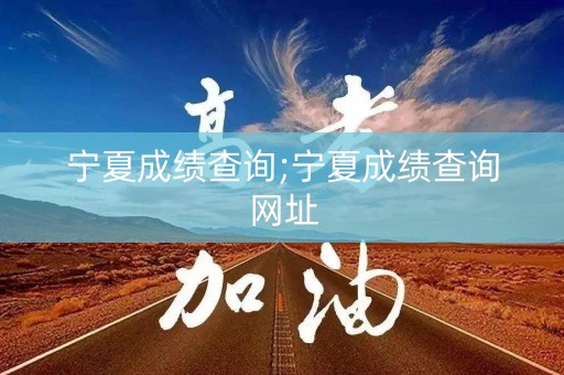 宁夏成绩查询;宁夏成绩查询网址