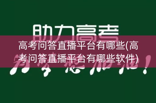 高考问答直播平台有哪些(高考问答直播平台有哪些软件)