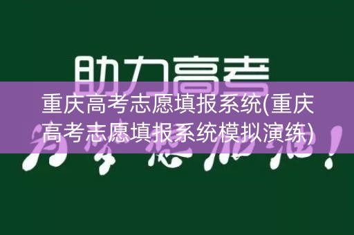 重庆高考志愿填报系统(重庆高考志愿填报系统模拟演练)