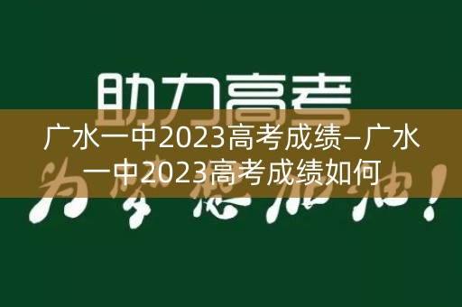 广水一中2023高考成绩—广水一中2023高考成绩如何