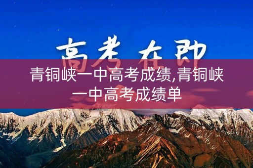 青铜峡一中高考成绩,青铜峡一中高考成绩单