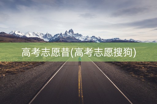 高考志愿昔(高考志愿搜狗)