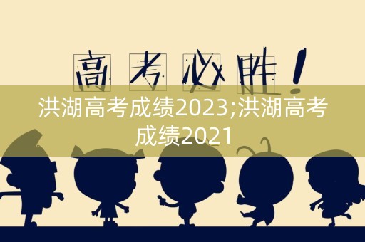 洪湖高考成绩2023;洪湖高考成绩2021