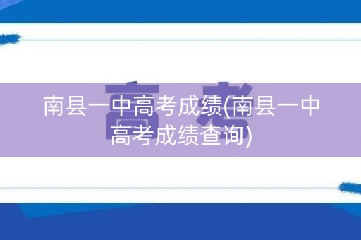 南县一中高考成绩(南县一中高考成绩查询)