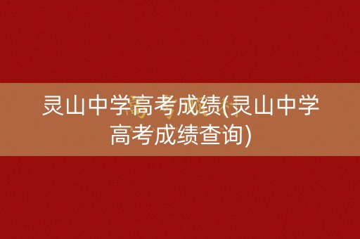 灵山中学高考成绩(灵山中学高考成绩查询)
