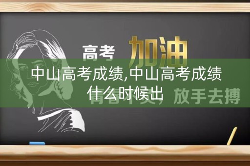 中山高考成绩,中山高考成绩什么时候出