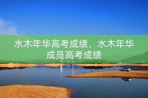 水木年华高考成绩、水木年华成员高考成绩