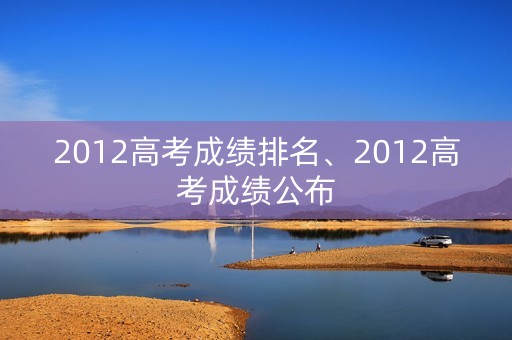 2012高考成绩排名、2012高考成绩公布