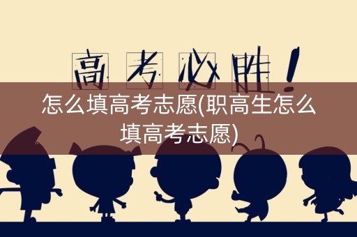怎么填高考志愿(职高生怎么填高考志愿)