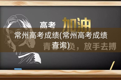 常州高考成绩(常州高考成绩查询)