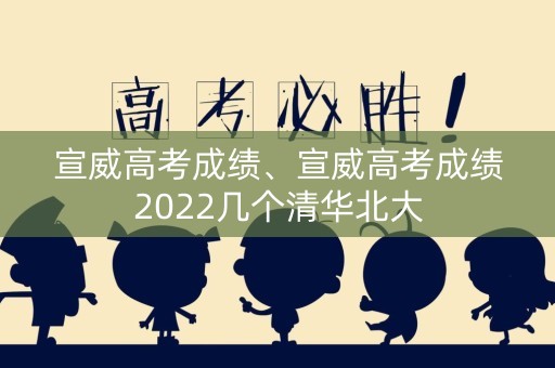宣威高考成绩、宣威高考成绩2022几个清华北大