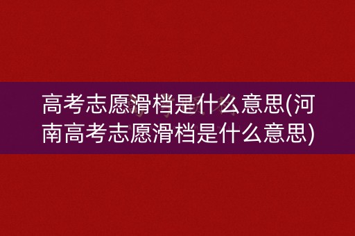 高考志愿滑档是什么意思(河南高考志愿滑档是什么意思)