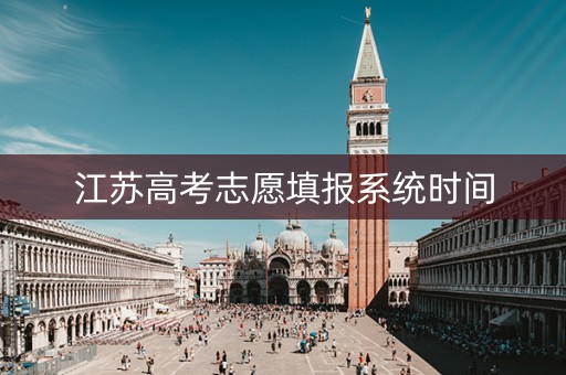 江苏高考志愿填报系统时间