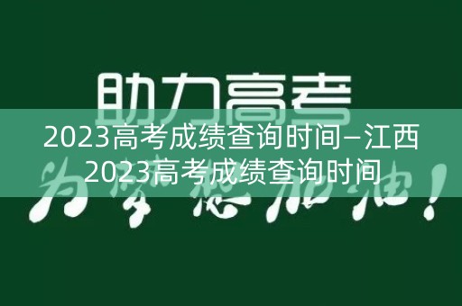 2023高考成绩查询时间—江西2023高考成绩查询时间