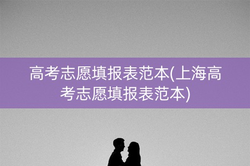 高考志愿填报表范本(上海高考志愿填报表范本)