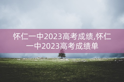 怀仁一中2023高考成绩,怀仁一中2023高考成绩单