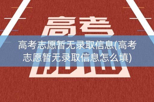 高考志愿暂无录取信息(高考志愿暂无录取信息怎么填)