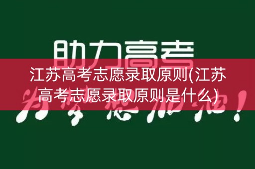 江苏高考志愿录取原则(江苏高考志愿录取原则是什么)