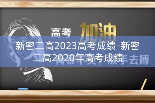 新密二高2023高考成绩-新密二高2020年高考成绩