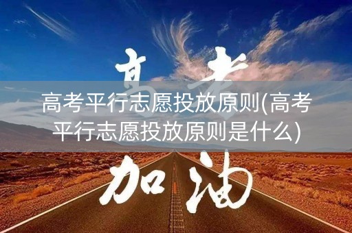 高考平行志愿投放原则(高考平行志愿投放原则是什么)