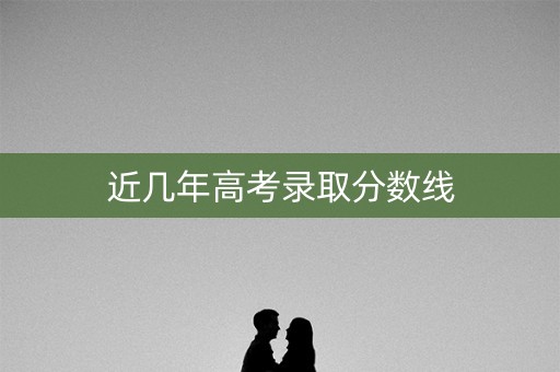 近几年高考录取分数线