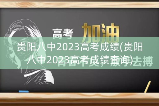 详细阅读:贵阳八中2023高考成绩(贵阳八中2023高考成绩查询) 贵阳八中2023高考成绩(贵阳八中2023高考成绩查询)