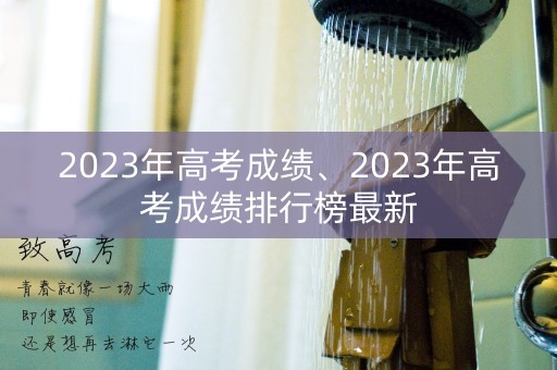 2023年高考成绩、2023年高考成绩排行榜最新