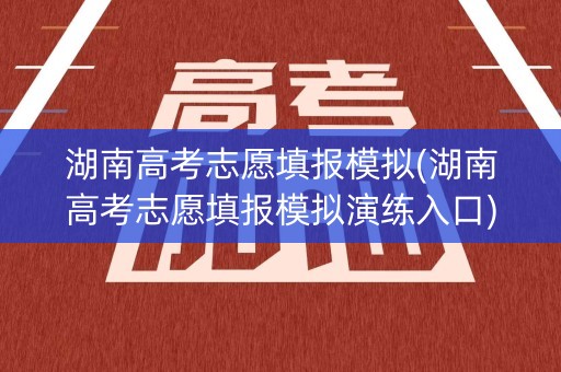 湖南高考志愿填报模拟(湖南高考志愿填报模拟演练入口)