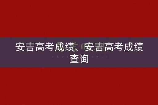 安吉高考成绩、安吉高考成绩查询