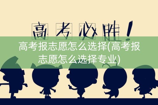高考报志愿怎么选择(高考报志愿怎么选择专业)