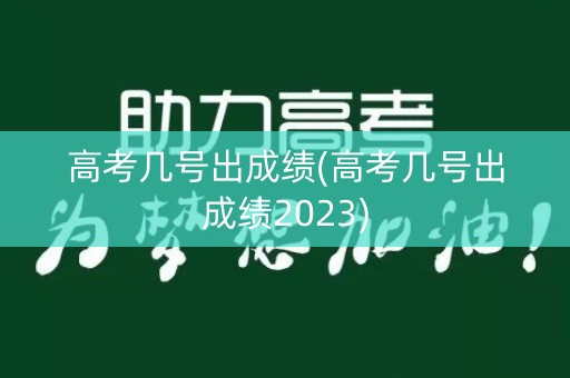 高考几号出成绩(高考几号出成绩2023)