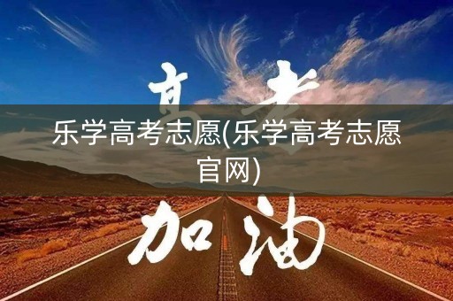 乐学高考志愿(乐学高考志愿官网)