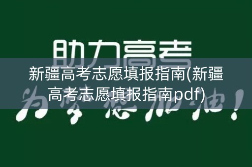 新疆高考志愿填报指南(新疆高考志愿填报指南pdf)