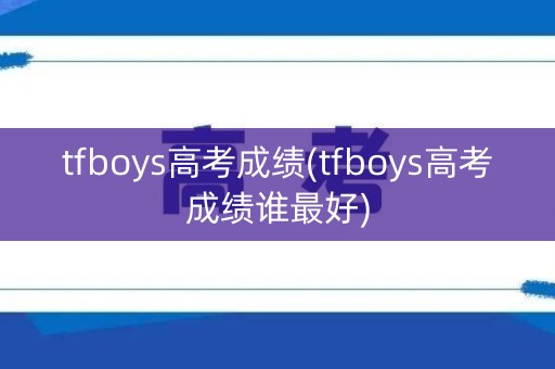 tfboys高考成绩(tfboys高考成绩谁最好)