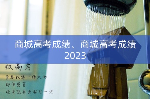 商城高考成绩、商城高考成绩2023