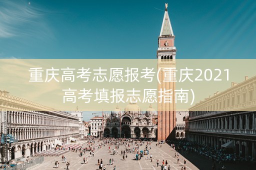 详细阅读:重庆高考志愿报考(重庆2021高考填报志愿指南) 重庆高考志愿报考(重庆2021高考填报志愿指南)