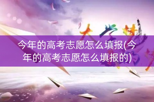 详细阅读:今年的高考志愿怎么填报(今年的高考志愿怎么填报的) 今年的高考志愿怎么填报(今年的高考志愿怎么填报的)