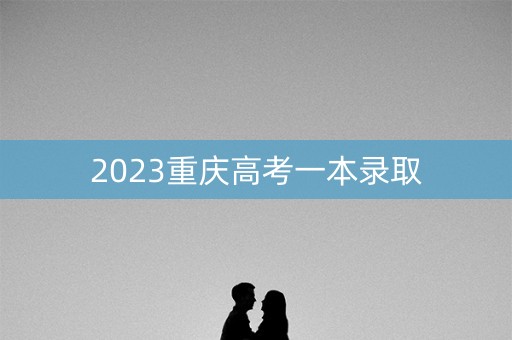 2023重庆高考一本录取