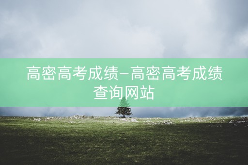 高密高考成绩—高密高考成绩查询网站