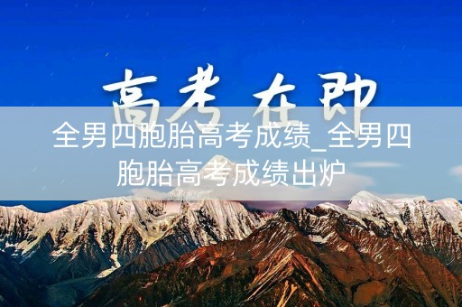 全男四胞胎高考成绩_全男四胞胎高考成绩出炉
