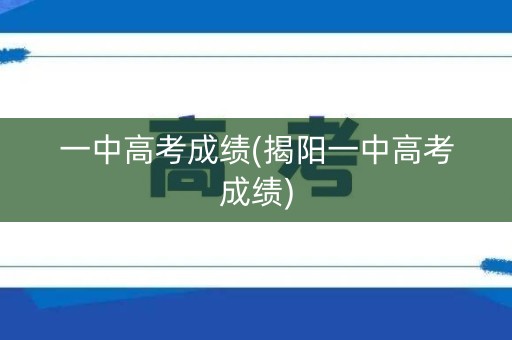 一中高考成绩(揭阳一中高考成绩)