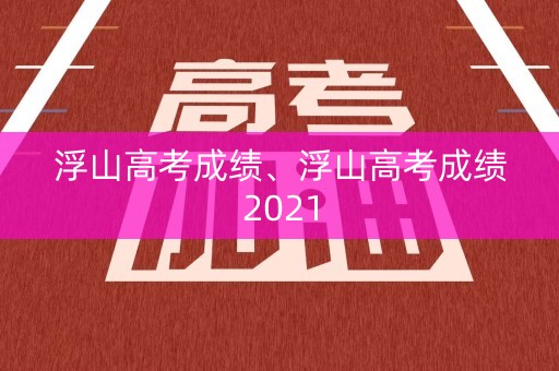 浮山高考成绩、浮山高考成绩2021