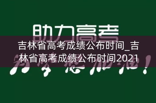 吉林省高考成绩公布时间_吉林省高考成绩公布时间2021
