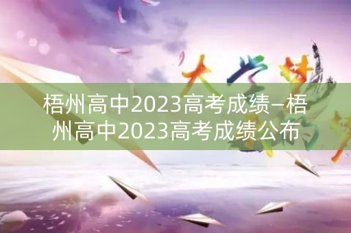 梧州高中2023高考成绩—梧州高中2023高考成绩公布