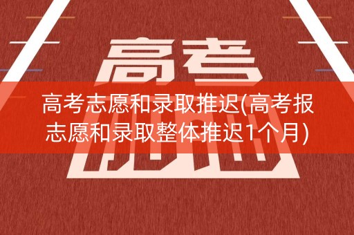 详细阅读:高考志愿和录取推迟(高考报志愿和录取整体推迟1个月) 高考志愿和录取推迟(高考报志愿和录取整体推迟1个月)