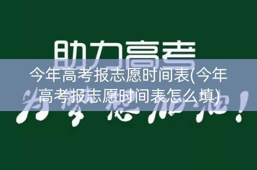 今年高考报志愿时间表(今年高考报志愿时间表怎么填)