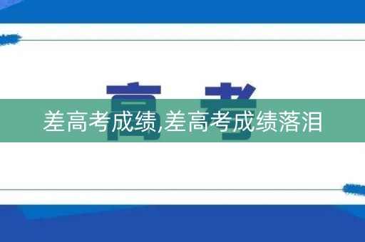 差高考成绩,差高考成绩落泪
