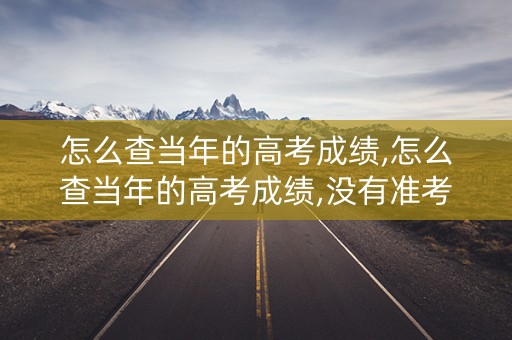 怎么查当年的高考成绩,怎么查当年的高考成绩,没有准考号