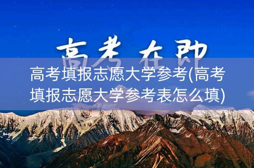 详细阅读:高考填报志愿大学参考(高考填报志愿大学参考表怎么填) 高考填报志愿大学参考(高考填报志愿大学参考表怎么填)